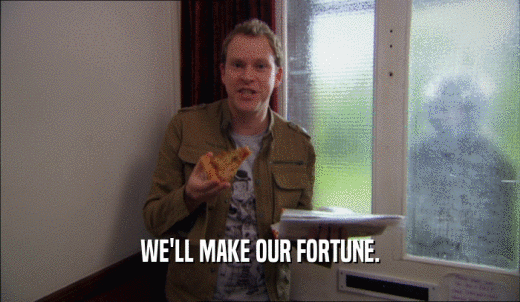 WE'LL MAKE OUR FORTUNE.  