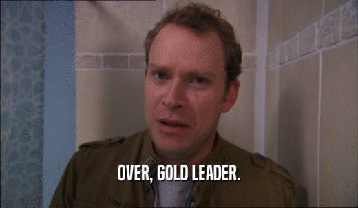 OVER, GOLD LEADER.  