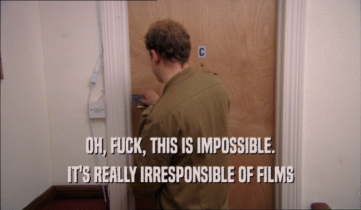 OH, FUCK, THIS IS IMPOSSIBLE. IT'S REALLY IRRESPONSIBLE OF FILMS 