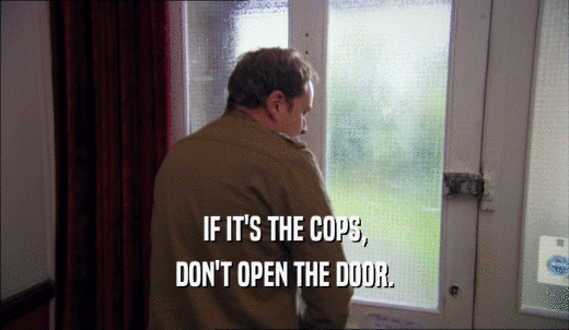 IF IT'S THE COPS, DON'T OPEN THE DOOR. 