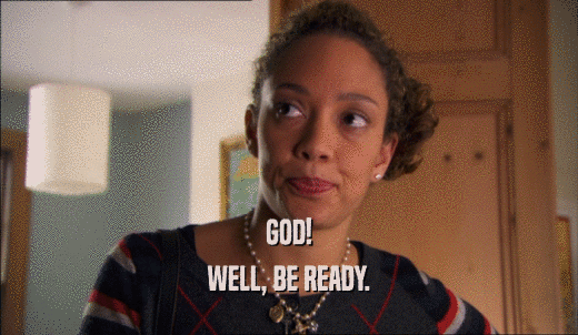 GOD! WELL, BE READY. 
