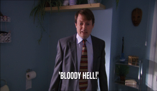 'BLOODY HELL!'  