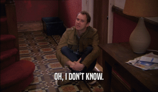 OH, I DON'T KNOW.  