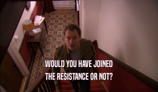WOULD YOU HAVE JOINED THE RESISTANCE OR NOT? 