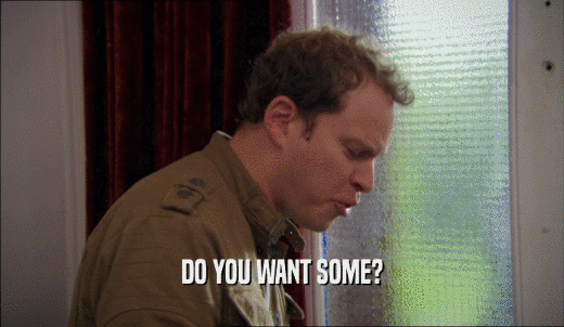 DO YOU WANT SOME?  