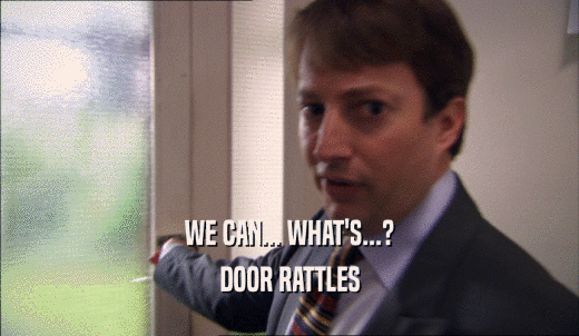 WE CAN... WHAT'S...? DOOR RATTLES 