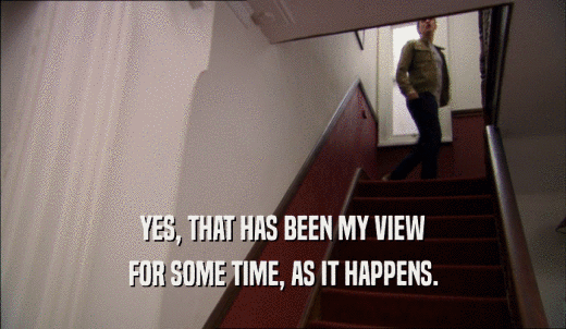 YES, THAT HAS BEEN MY VIEW FOR SOME TIME, AS IT HAPPENS. 