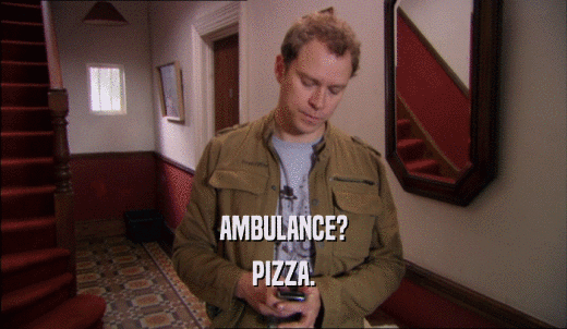 AMBULANCE? PIZZA. 