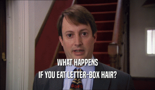 WHAT HAPPENS IF YOU EAT LETTER-BOX HAIR? 