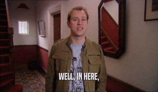 WELL, IN HERE,  