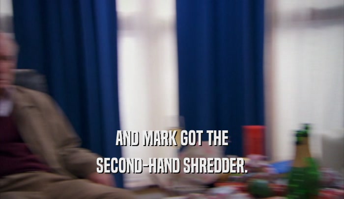 AND MARK GOT THE SECOND-HAND SHREDDER. 