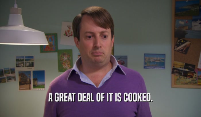 A GREAT DEAL OF IT IS COOKED.  