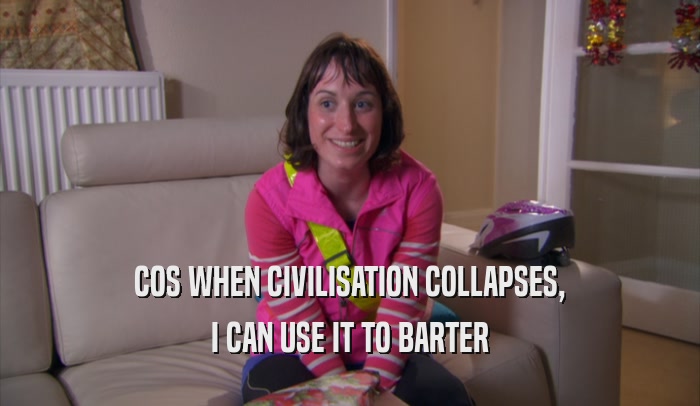 COS WHEN CIVILISATION COLLAPSES, I CAN USE IT TO BARTER 