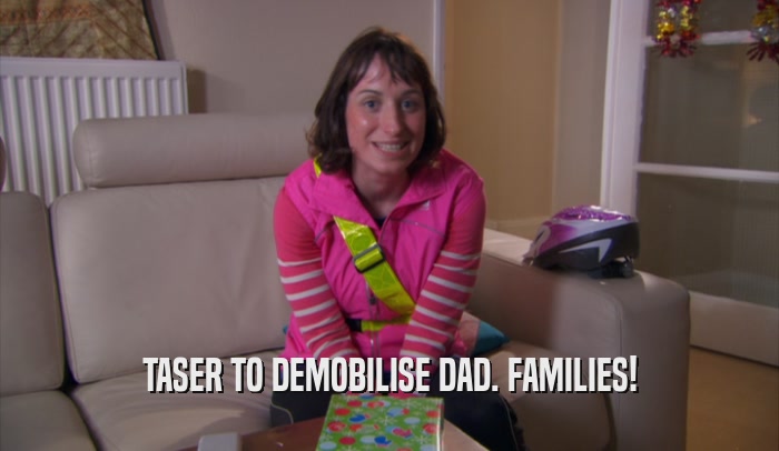 TASER TO DEMOBILISE DAD. FAMILIES!  