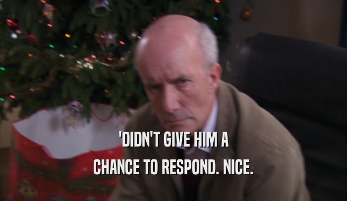 'DIDN'T GIVE HIM A CHANCE TO RESPOND. NICE. 