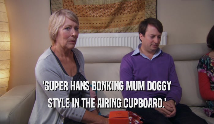 'SUPER HANS BONKING MUM DOGGY STYLE IN THE AIRING CUPBOARD.' 