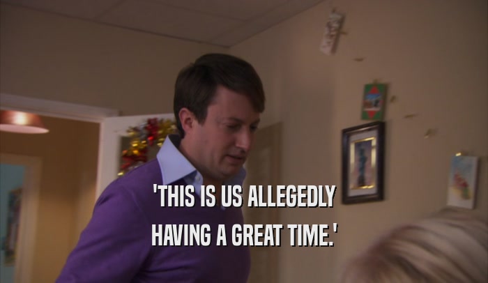'THIS IS US ALLEGEDLY HAVING A GREAT TIME.' 