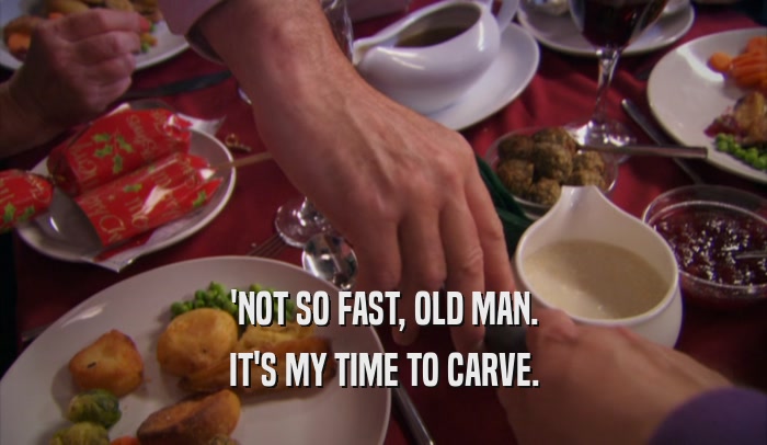 'NOT SO FAST, OLD MAN. IT'S MY TIME TO CARVE. 