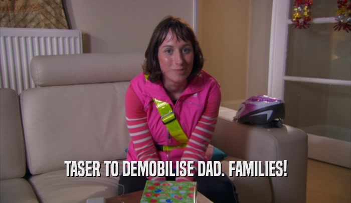 TASER TO DEMOBILISE DAD. FAMILIES!  
