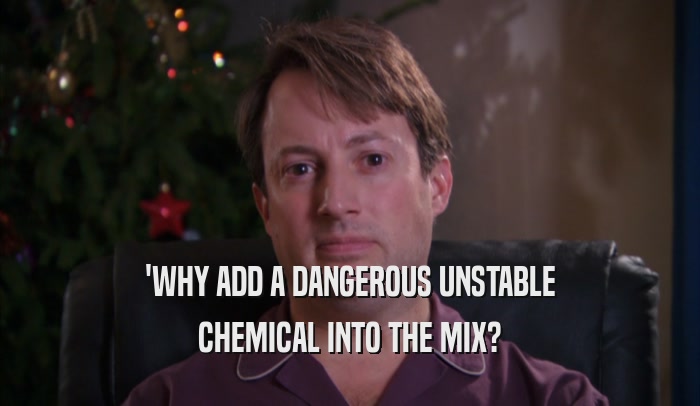 'WHY ADD A DANGEROUS UNSTABLE CHEMICAL INTO THE MIX? 