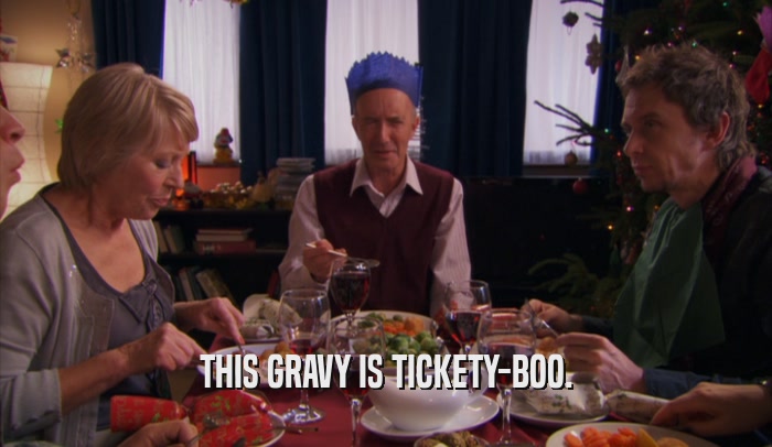 THIS GRAVY IS TICKETY-BOO.
  