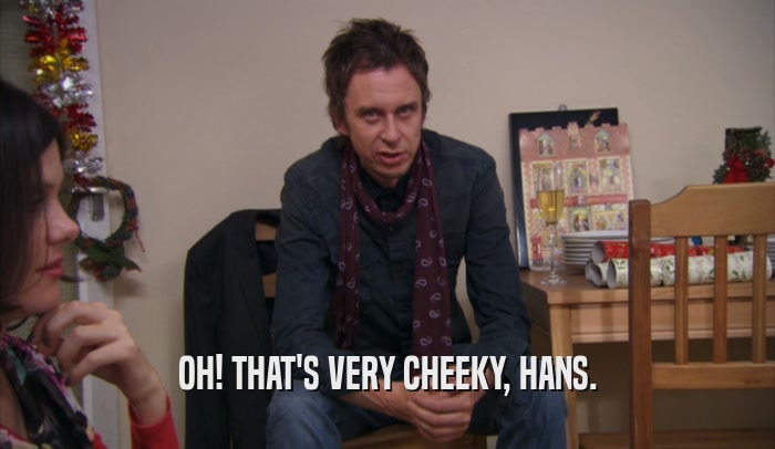 OH! THAT'S VERY CHEEKY, HANS.  