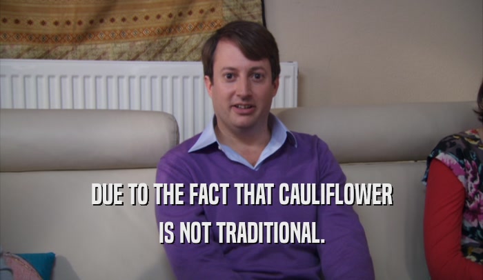 DUE TO THE FACT THAT CAULIFLOWER IS NOT TRADITIONAL. 