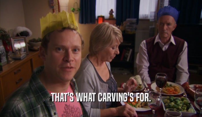 THAT'S WHAT CARVING'S FOR.  