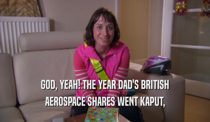GOD, YEAH! THE YEAR DAD'S BRITISH AEROSPACE SHARES WENT KAPUT, 