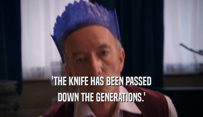 'THE KNIFE HAS BEEN PASSED DOWN THE GENERATIONS.' 