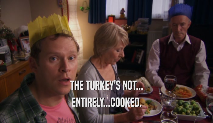 THE TURKEY'S NOT... ENTIRELY...COOKED. 