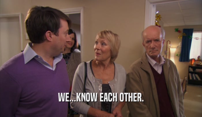 WE...KNOW EACH OTHER.  