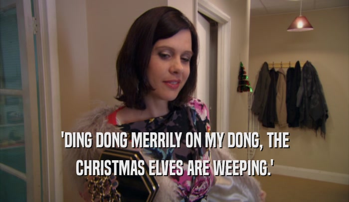 'DING DONG MERRILY ON MY DONG, THE CHRISTMAS ELVES ARE WEEPING.' 