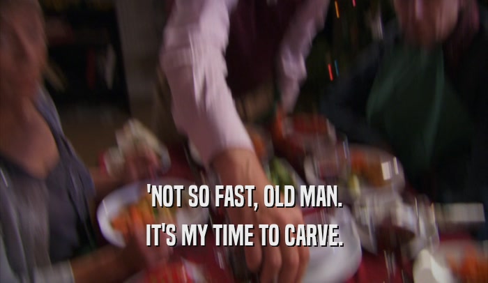 'NOT SO FAST, OLD MAN. IT'S MY TIME TO CARVE. 