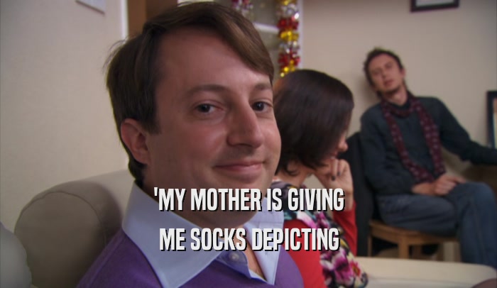 'MY MOTHER IS GIVING ME SOCKS DEPICTING 