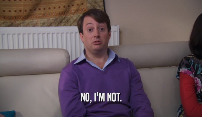 NO, I'M NOT.  