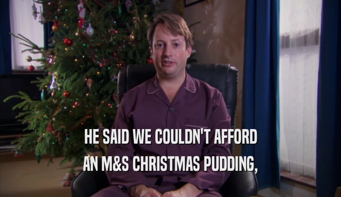 HE SAID WE COULDN'T AFFORD AN M&S CHRISTMAS PUDDING, 