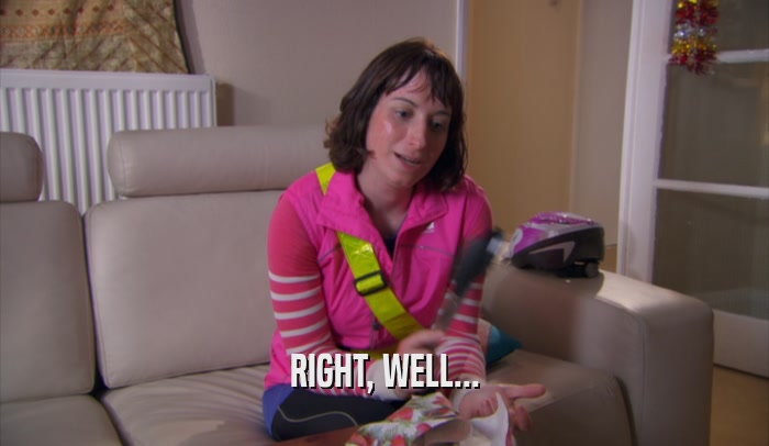 RIGHT, WELL...  