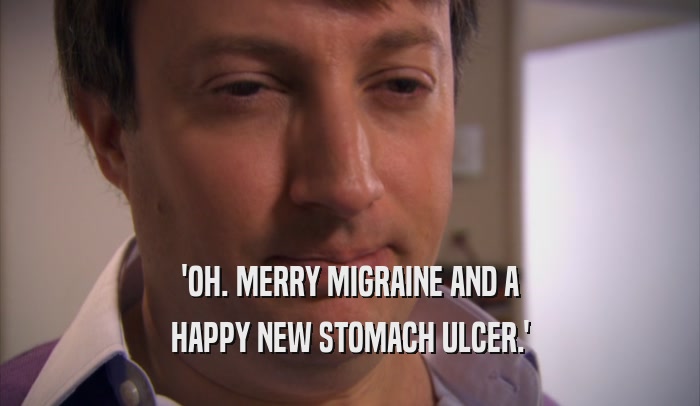'OH. MERRY MIGRAINE AND A HAPPY NEW STOMACH ULCER.' 