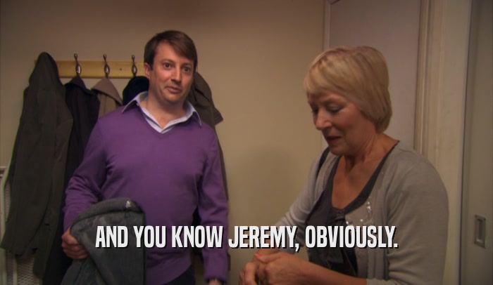 AND YOU KNOW JEREMY, OBVIOUSLY.  
