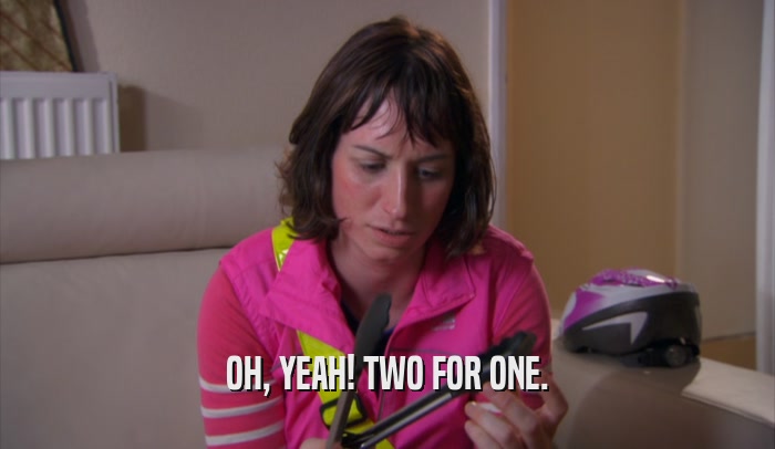 OH, YEAH! TWO FOR ONE.  