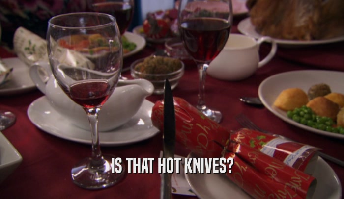 IS THAT HOT KNIVES?  