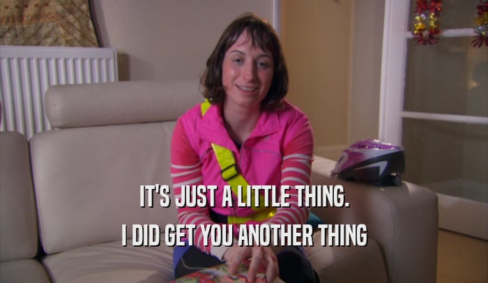 IT'S JUST A LITTLE THING. I DID GET YOU ANOTHER THING 