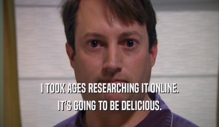 I TOOK AGES RESEARCHING IT ONLINE. IT'S GOING TO BE DELICIOUS. 