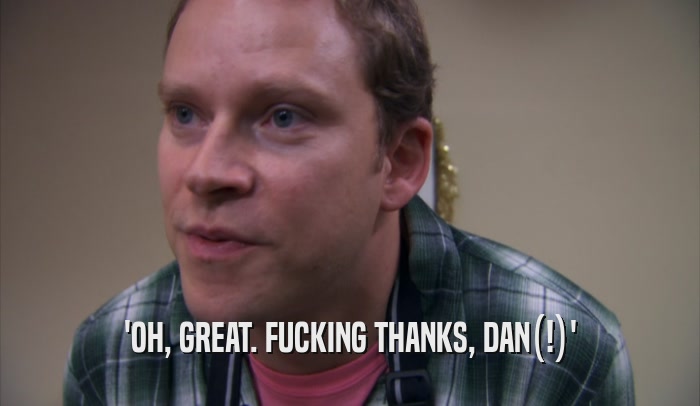 'OH, GREAT. FUCKING THANKS, DAN(!)'  