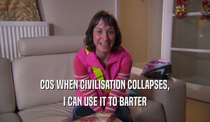COS WHEN CIVILISATION COLLAPSES, I CAN USE IT TO BARTER 