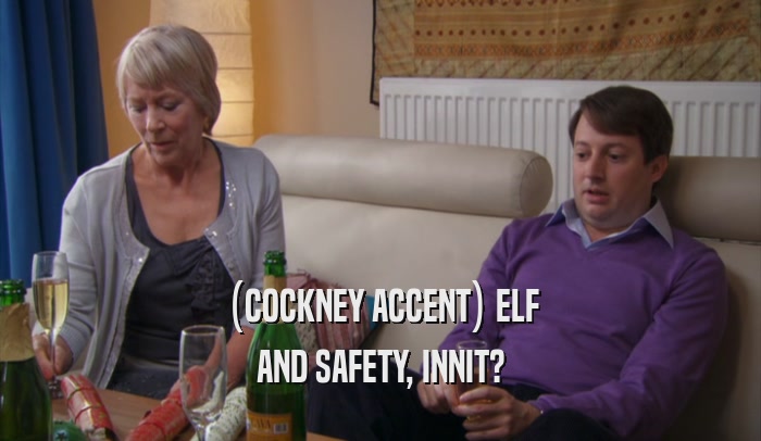 (COCKNEY ACCENT) ELF AND SAFETY, INNIT? 