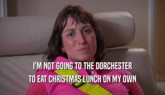 I'M NOT GOING TO THE DORCHESTER TO EAT CHRISTMAS LUNCH ON MY OWN 