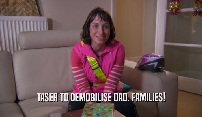 TASER TO DEMOBILISE DAD. FAMILIES!  