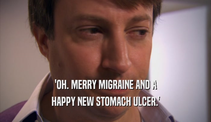 'OH. MERRY MIGRAINE AND A HAPPY NEW STOMACH ULCER.' 